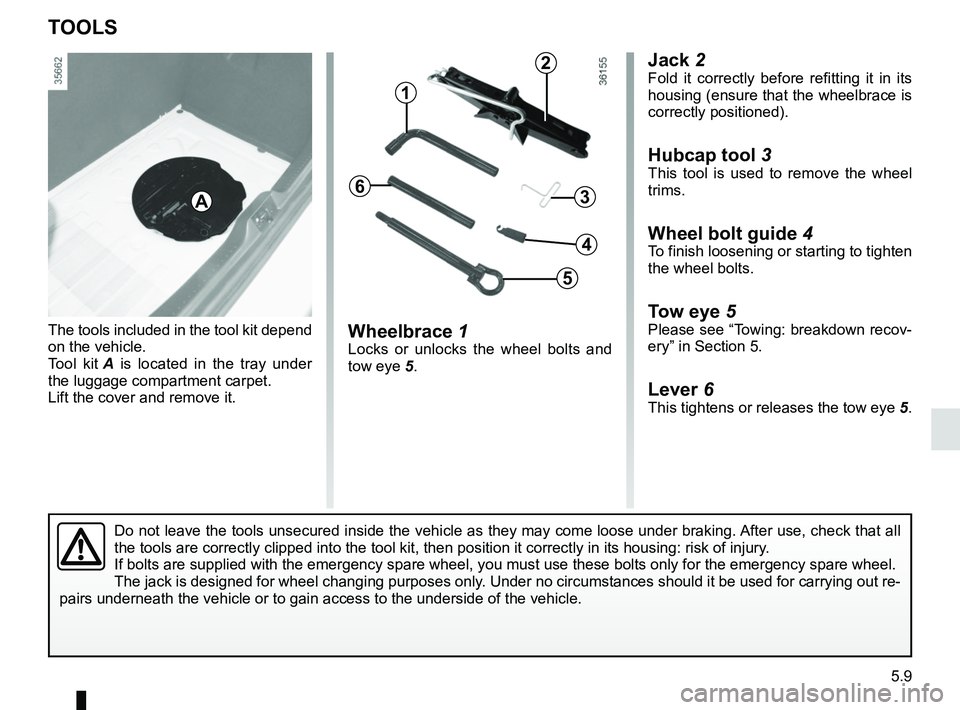 RENAULT CLIO 2017 X98 / 4.G Owners Manual 5.9
Jack 2Fold it correctly before refitting it in its 
housing (ensure that the wheelbrace is 
correctly positioned).
Hubcap tool 3
This tool is used to remove the wheel 
trims.
Wheel bolt guide  4To