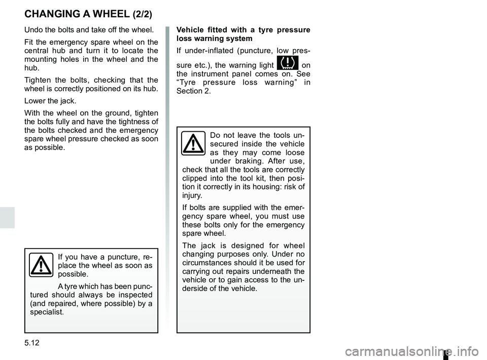 RENAULT CLIO 2017 X98 / 4.G Service Manual 5.12
If you have a puncture, re-
place the wheel as soon as 
possible.
A tyre which has been punc-
tured should always be inspected 
(and repaired, where possible) by a 
specialist.
CHANGING A WHEEL (