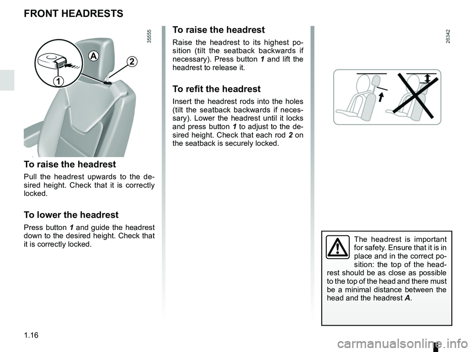 RENAULT CLIO 2017 X98 / 4.G Owners Manual 1.16
FRONT HEADRESTS
To raise the headrest
Pull the headrest upwards to the de-
sired height. Check that it is correctly 
locked.
To lower the headrest
Press button 1 and guide the headrest 
down to t