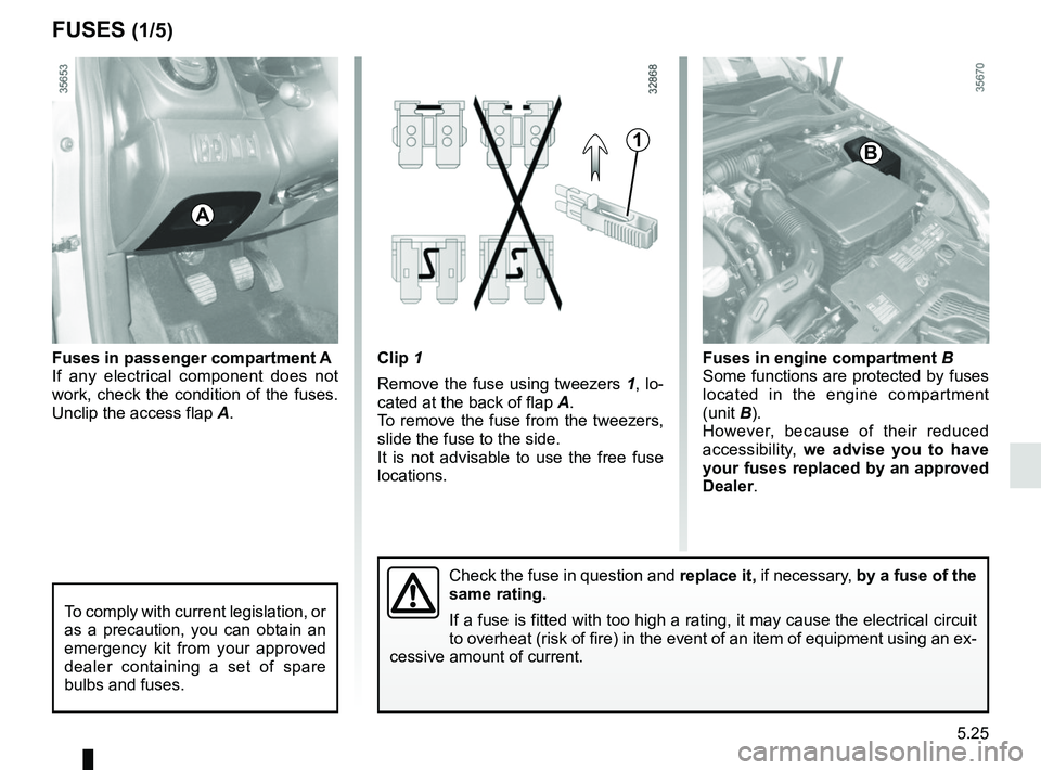 RENAULT CLIO 2017 X98 / 4.G Owners Manual 5.25
Clip 1
Remove the fuse using tweezers 1, lo-
cated at the back of flap A.
To remove the fuse from the tweezers,
slide the fuse to the side.
It is not advisable to use the free fuse
locations.F RENAULT CLIO 2017 X98 / 4.G Owners Manual 5.25
Clip 1
Remove the fuse using tweezers 1, lo-
cated at the back of flap A.
To remove the fuse from the tweezers,
slide the fuse to the side.
It is not advisable to use the free fuse
locations.F