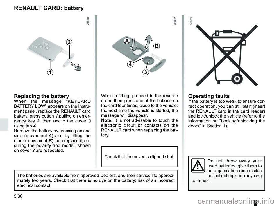 RENAULT CLIO 2017 X98 / 4.G Owners Manual 5.30
Operating faultsIf the battery is too weak to ensure cor-
rect operation, you can still start (insert 
the RENAULT card in the card reader) 
and lock/unlock the vehicle (refer to the 
information