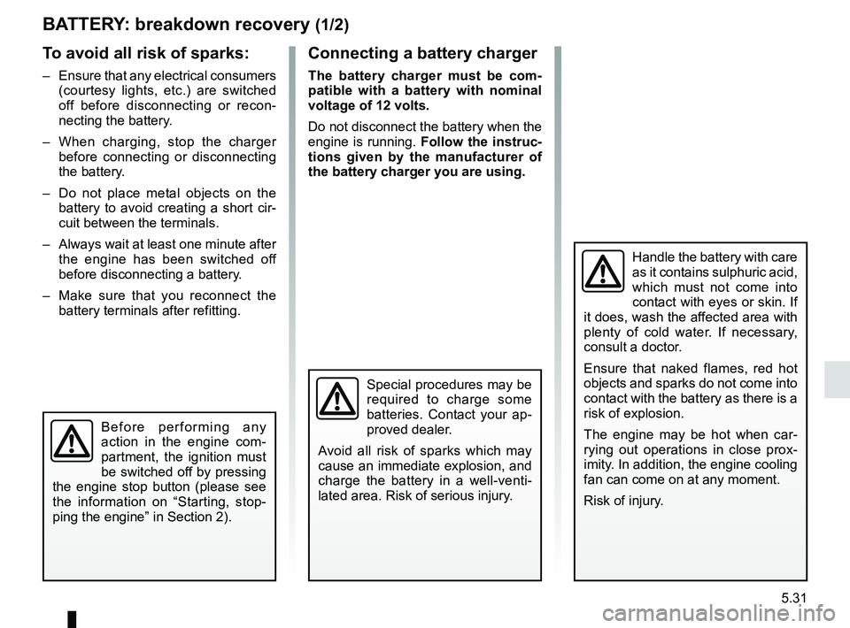 RENAULT CLIO 2017 X98 / 4.G Owners Manual 5.31
BATTERY: breakdown recovery (1/2)
To avoid all risk of sparks:
– Ensure that any electrical consumers (courtesy lights, etc.) are switched
off before disconnecting or recon-
necting the batte RENAULT CLIO 2017 X98 / 4.G Owners Manual 5.31
BATTERY: breakdown recovery (1/2)
To avoid all risk of sparks:
– Ensure that any electrical consumers (courtesy lights, etc.) are switched
off before disconnecting or recon-
necting the batte