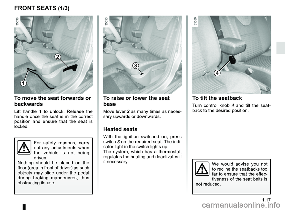 RENAULT CLIO 2017 X98 / 4.G Owners Manual 1.17
To raise or lower the seat 
base
Move lever 2 as many times as neces-
sary upwards or downwards.
Heated seats
With the ignition switched on, press 
switch  3 on the required seat. The indi-
cator