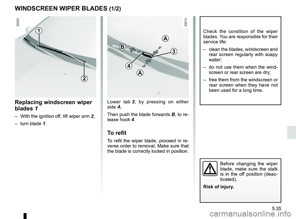 RENAULT CLIO 2017 X98 / 4.G Owners Guide 5.35
Lower tab 3, by pressing on either 
side A.
Then push the blade forwards  B, to re-
lease hook  4.
To refit
To refit the wiper blade, proceed in re-
verse order to removal. Make sure that 
the bl