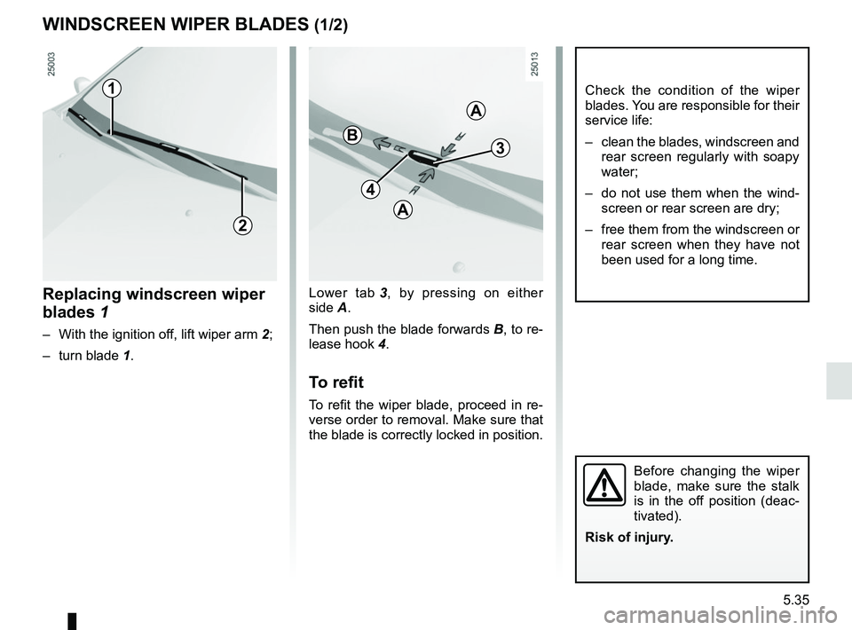 RENAULT CLIO 2017 X98 / 4.G Owners Manual 5.35
Lower tab 3, by pressing on either
side A.
Then push the blade forwards B, to re-
lease hook 4.
To refit
To refit the wiper blade, proceed in re-
verse order to removal. Make sure that
the bl RENAULT CLIO 2017 X98 / 4.G Owners Manual 5.35
Lower tab 3, by pressing on either
side A.
Then push the blade forwards B, to re-
lease hook 4.
To refit
To refit the wiper blade, proceed in re-
verse order to removal. Make sure that
the bl