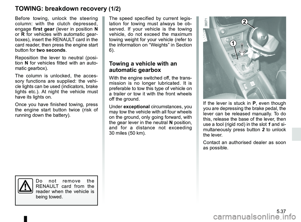 RENAULT CLIO 2017 X98 / 4.G Manual PDF 5.37
TOWING: breakdown recovery (1/2)
Before towing, unlock the steering 
column: with the clutch depressed, 
engage first gear  (lever in position  N 
or  R for vehicles with automatic gear-
boxes), 