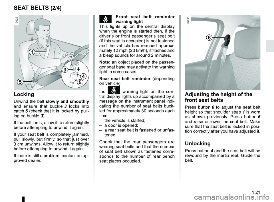 RENAULT CLIO 2017 X98 / 4.G Owners Manual 1.21
SEAT BELTS (2/4)
ßFront seat belt reminder 
warning light
This lights up on the central display 
when the engine is started then, if the 
driver’s or front passenger’s seat belt 
(if this se
