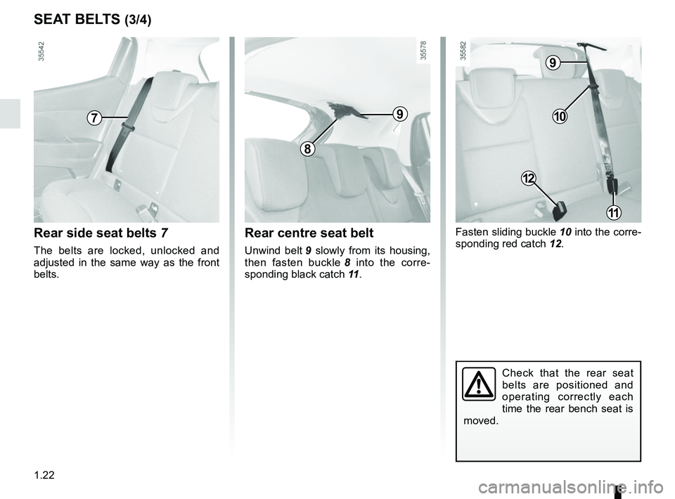 RENAULT CLIO 2017 X98 / 4.G Owners Manual 1.22
Fasten sliding buckle 10 into the corre-
sponding red catch  12.
SEAT BELTS (3/4)
Check that the rear seat 
belts are positioned and 
operating correctly each 
time the rear bench seat is 
moved.