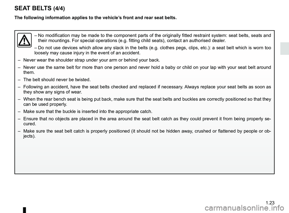 RENAULT CLIO 2017 X98 / 4.G Owners Manual 1.23
SEAT BELTS (4/4)
–  No modification may be made to the component parts of the originally fit\
ted restraint system: seat belts, seats and 
their mountings. For special operations (e.g. fitting 