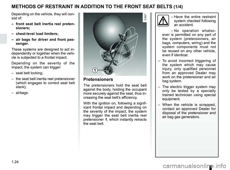 RENAULT CLIO 2017 X98 / 4.G Owners Manual 1.24
METHODS OF RESTRAINT IN ADDITION TO THE FRONT SEAT BELTS (1/4)
1
–  Have the entire restraint 
system checked following 
an accident.
– No operation whatso-
ever is permitted on any part of 
