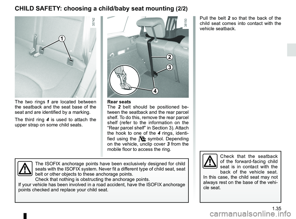 RENAULT CLIO 2017 X98 / 4.G Service Manual 1.35
CHILD SAFETY: choosing a child/baby seat mounting (2/2)
The two rings 1 are located between
the seatback and the seat base of the
seat and are identified by a marking.
The third ring 4 is used RENAULT CLIO 2017 X98 / 4.G Service Manual 1.35
CHILD SAFETY: choosing a child/baby seat mounting (2/2)
The two rings 1 are located between
the seatback and the seat base of the
seat and are identified by a marking.
The third ring 4 is used