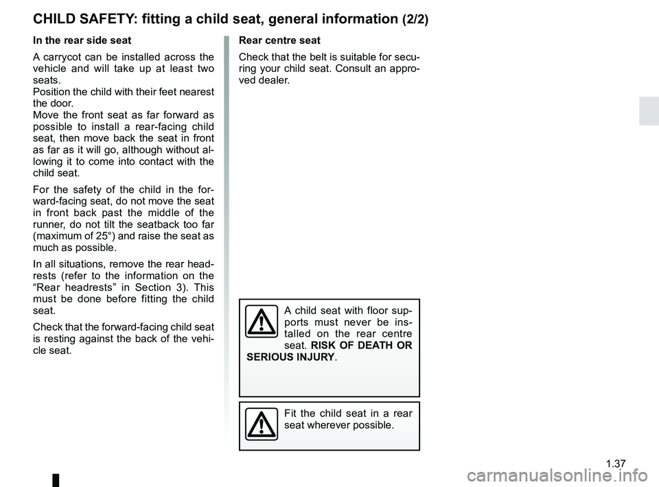 RENAULT CLIO 2017 X98 / 4.G Service Manual 1.37
Rear centre seat
Check that the belt is suitable for secu-
ring your child seat. Consult an appro-
ved dealer.
Fit the child seat in a rear
seat wherever possible.
In the rear side seat
A carryc RENAULT CLIO 2017 X98 / 4.G Service Manual 1.37
Rear centre seat
Check that the belt is suitable for secu-
ring your child seat. Consult an appro-
ved dealer.
Fit the child seat in a rear
seat wherever possible.
In the rear side seat
A carryc