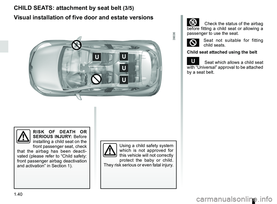 RENAULT CLIO 2017 X98 / 4.G Service Manual 1.40
CHILD SEATS: attachment by seat belt (3/5)
³ Check the status of the airbag
before fitting a child seat or allowing a
passenger to use the seat.
²Seat not suitable for fitting
child seats.
RENAULT CLIO 2017 X98 / 4.G Service Manual 1.40
CHILD SEATS: attachment by seat belt (3/5)
³ Check the status of the airbag
before fitting a child seat or allowing a
passenger to use the seat.
²Seat not suitable for fitting
child seats.