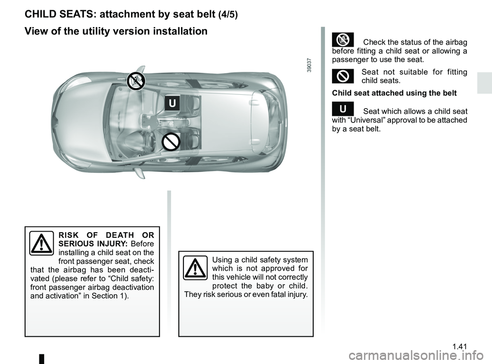 RENAULT CLIO 2017 X98 / 4.G Service Manual 1.41
³ Check the status of the airbag
before fitting a child seat or allowing a
passenger to use the seat.
²Seat not suitable for fitting
child seats.
Child seat attached using the belt
¬ Seat RENAULT CLIO 2017 X98 / 4.G Service Manual 1.41
³ Check the status of the airbag
before fitting a child seat or allowing a
passenger to use the seat.
²Seat not suitable for fitting
child seats.
Child seat attached using the belt
¬ Seat