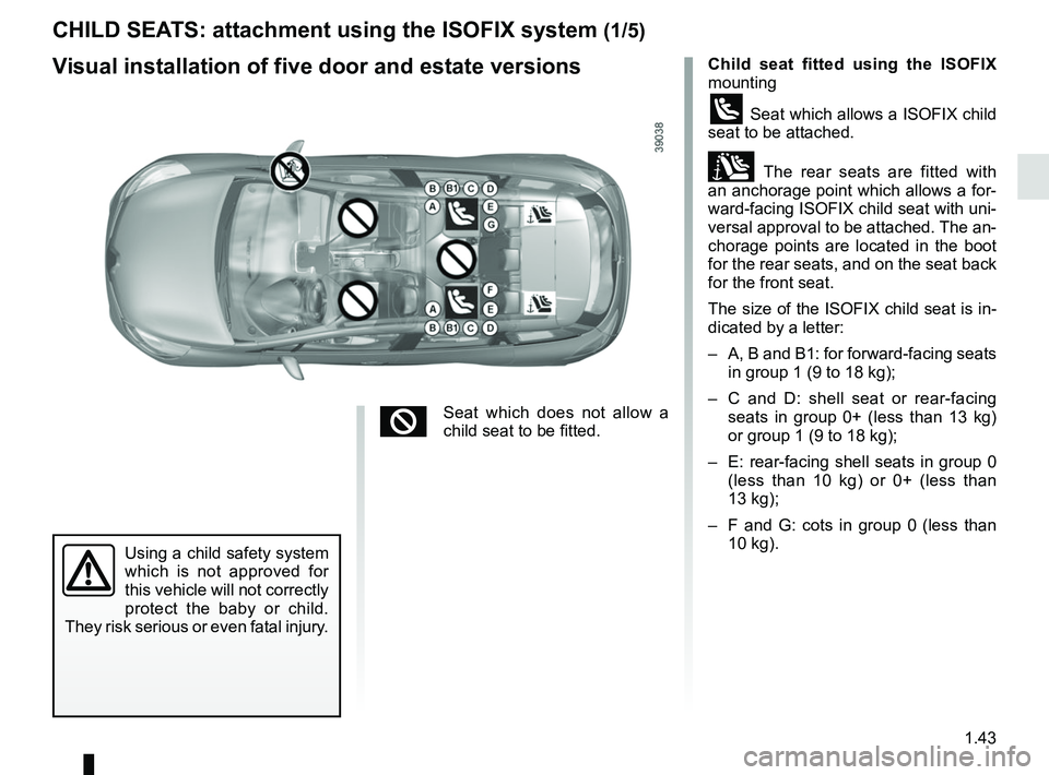 RENAULT CLIO 2017 X98 / 4.G Service Manual 1.43
CHILD SEATS: attachment using the ISOFIX system (1/5)
Child seat fitted using the ISOFIX
mounting
ü Seat which allows a ISOFIX child
seat to be attached.
± The rear seats are fitted with
an RENAULT CLIO 2017 X98 / 4.G Service Manual 1.43
CHILD SEATS: attachment using the ISOFIX system (1/5)
Child seat fitted using the ISOFIX
mounting
ü Seat which allows a ISOFIX child
seat to be attached.
± The rear seats are fitted with
an