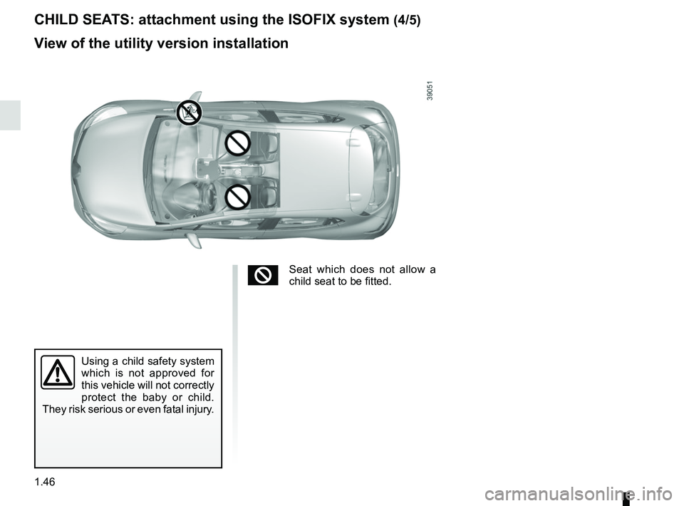 RENAULT CLIO 2017 X98 / 4.G Workshop Manual 1.46
Using a child safety system 
which is not approved for 
this vehicle will not correctly 
protect the baby or child. 
They risk serious or even fatal injury.
CHILD SEATS: attachment using the ISOF