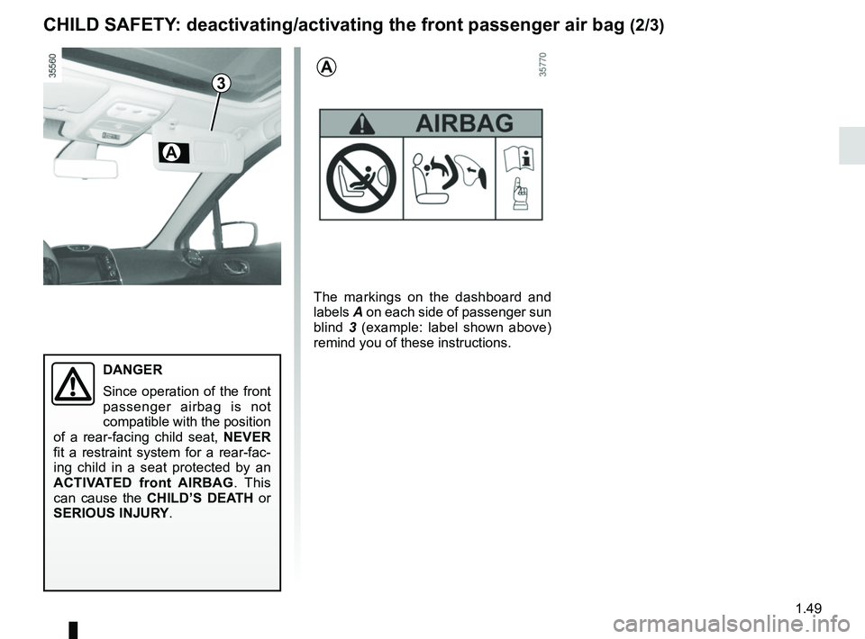 RENAULT CLIO 2017 X98 / 4.G User Guide 1.49
3
DANGER
Since operation of the front 
passenger airbag is not 
compatible with the position 
of a rear-facing child seat,  NEVER 
fit a restraint system for a rear-fac-
ing child in a seat prote