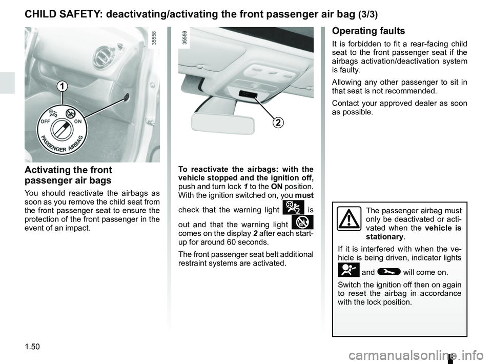 RENAULT CLIO 2017 X98 / 4.G User Guide 1.50
CHILD SAFETY: deactivating/activating the front passenger air bag (3/3)
Activating the front 
passenger air bags
You should reactivate the airbags as 
soon as you remove the child seat from 
the 