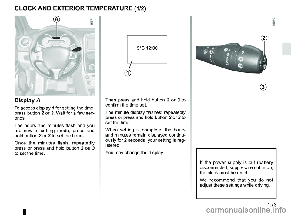 RENAULT CLIO 2017 X98 / 4.G Owners Manual 1.73
Then press and hold button 2 or 3  to 
confirm the time set.
The minute display flashes: repeatedly 
press or press and hold button  2 or 3 to 
set the time.
When setting is complete, the hours 
