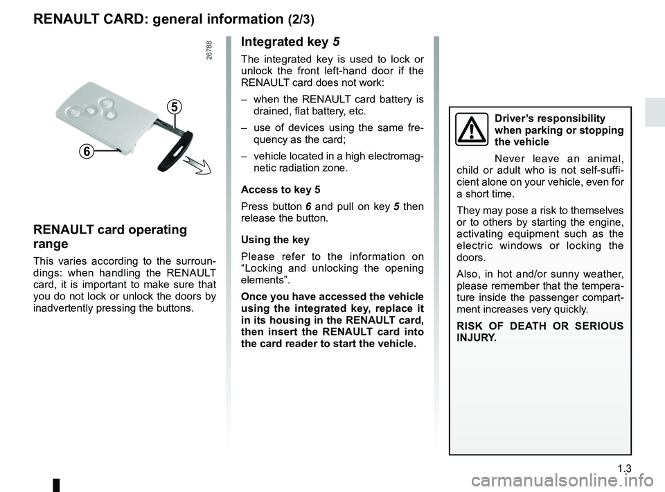 RENAULT CLIO 2017 X98 / 4.G Owners Manual 1.3
Integrated key 5
The integrated key is used to lock or 
unlock the front left-hand door if the 
RENAULT card does not work:
–  when the RENAULT card battery is drained, flat battery, etc.
–  u