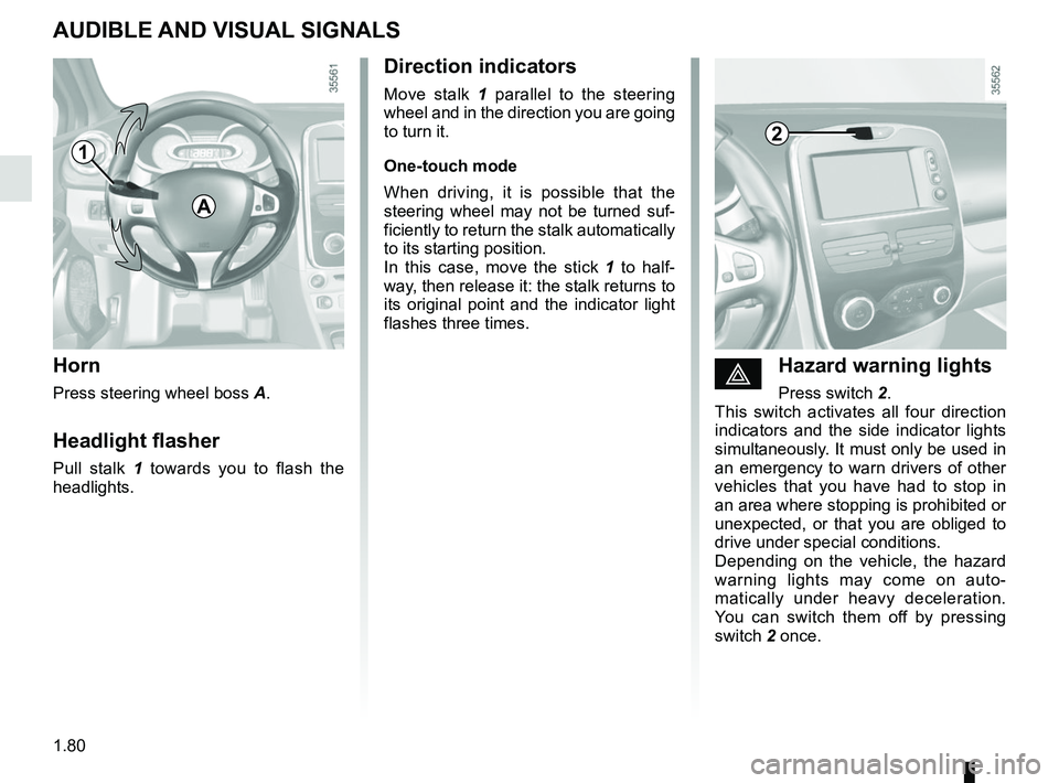 RENAULT CLIO 2017 X98 / 4.G Manual Online 1.80
éHazard warning lights 
Press switch 2.
This switch activates all four direction 
indicators and the side indicator lights 
simultaneously. It must only be used in 
an emergency to warn drivers 