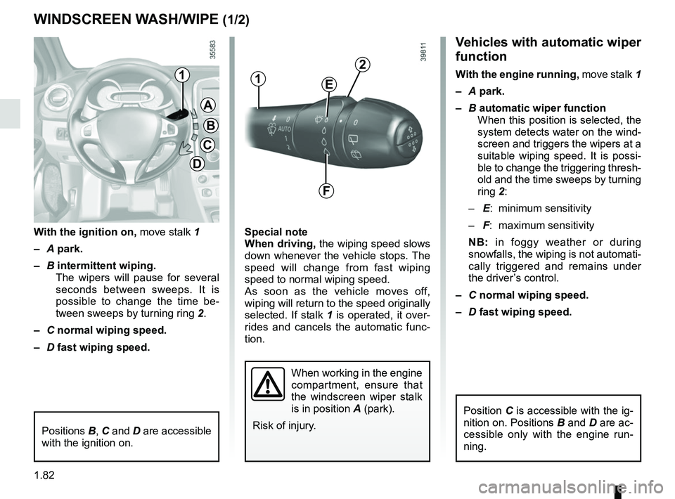 RENAULT CLIO 2017 X98 / 4.G Owners Manual 1.82
Vehicles with automatic wiper 
function
With the engine running, move stalk 1
–  A park.
–  B automatic wiper function
When this position is selected, the 
system detects water on the wind-
s