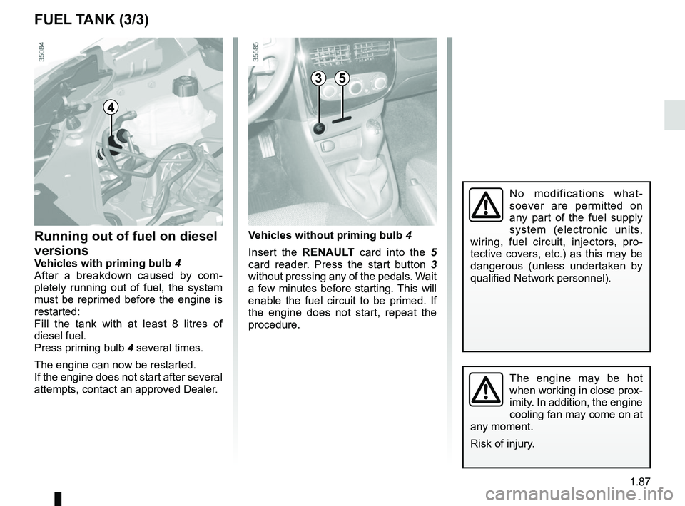 RENAULT CLIO 2017 X98 / 4.G Owners Manual 1.87
No modifications what-
soever are permitted on
any part of the fuel supply
system (electronic units,
wiring, fuel circuit, injectors, pro-
tective covers, etc.) as this may be
dangerous (unle RENAULT CLIO 2017 X98 / 4.G Owners Manual 1.87
No modifications what-
soever are permitted on
any part of the fuel supply
system (electronic units,
wiring, fuel circuit, injectors, pro-
tective covers, etc.) as this may be
dangerous (unle