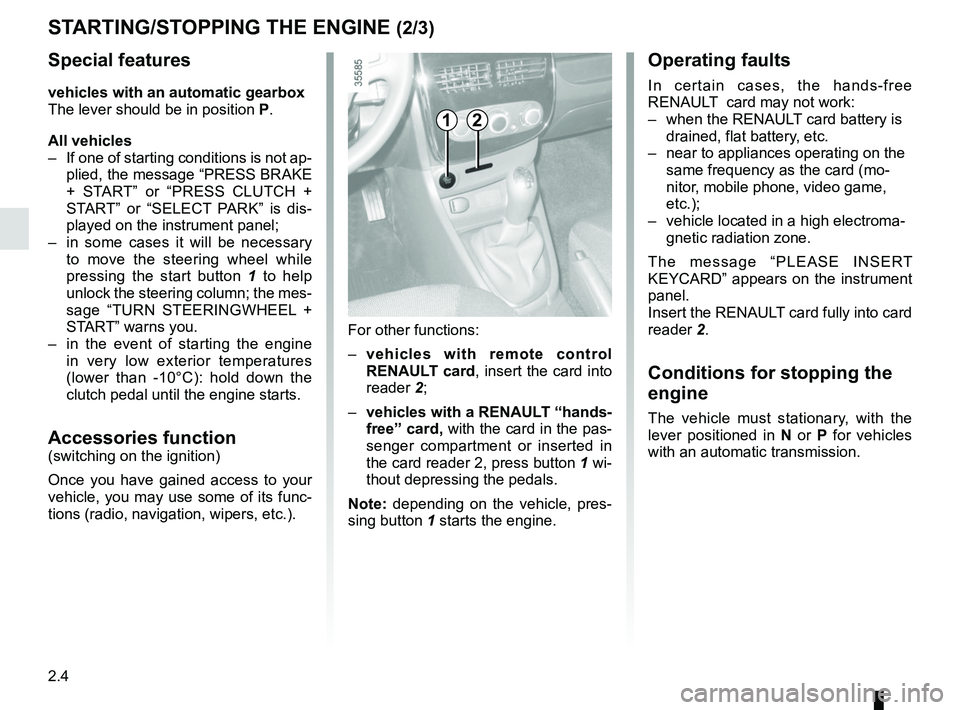 RENAULT CLIO 2017 X98 / 4.G User Guide 2.4
Operating faults
In certain cases, the hands-free 
RENAULT  card may not work:
–  when the RENAULT card battery is drained, flat battery, etc.
–  near to appliances operating on the  same freq