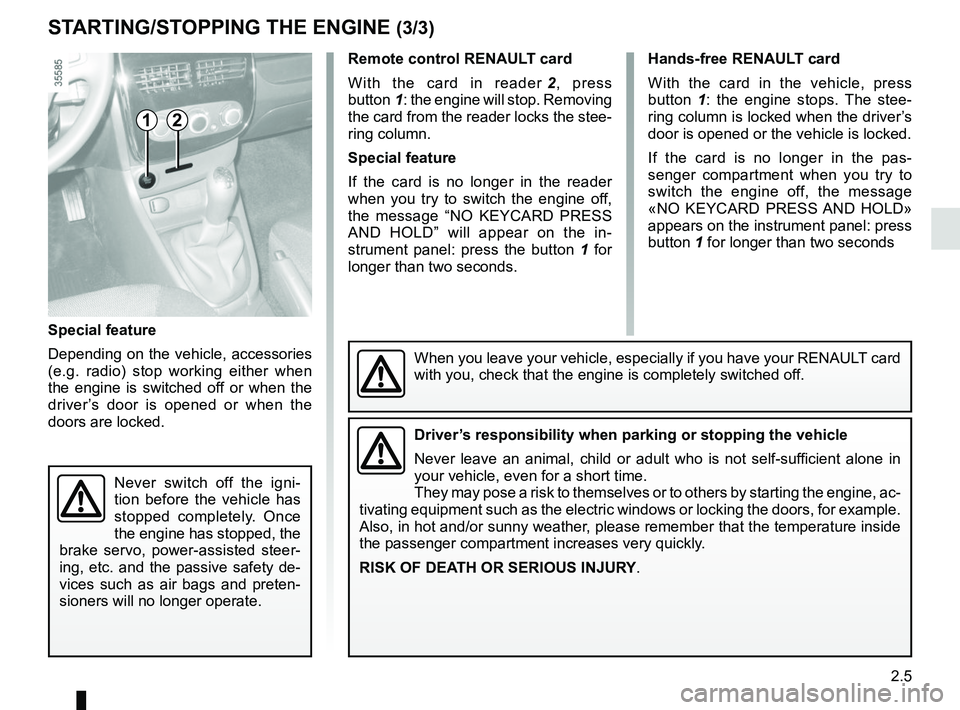 RENAULT CLIO 2017 X98 / 4.G User Guide 2.5
When you leave your vehicle, especially if you have your RENAULT card 
with you, check that the engine is completely switched off.
Remote control RENAULT card
With the card in reader 2, press 
but