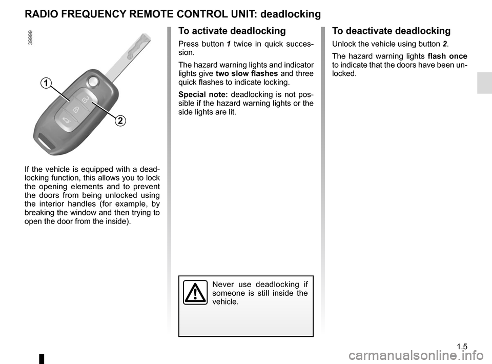 RENAULT KADJAR 2017 1.G User Guide 1.5
RADIO FREQUENCY REMOTE CONTROL UNIT: deadlocking
Never use deadlocking if
someone is still inside the
vehicle.
If the vehicle is equipped with a dead-
locking function, this allows you to lock
RENAULT KADJAR 2017 1.G User Guide 1.5
RADIO FREQUENCY REMOTE CONTROL UNIT: deadlocking
Never use deadlocking if
someone is still inside the
vehicle.
If the vehicle is equipped with a dead-
locking function, this allows you to lock