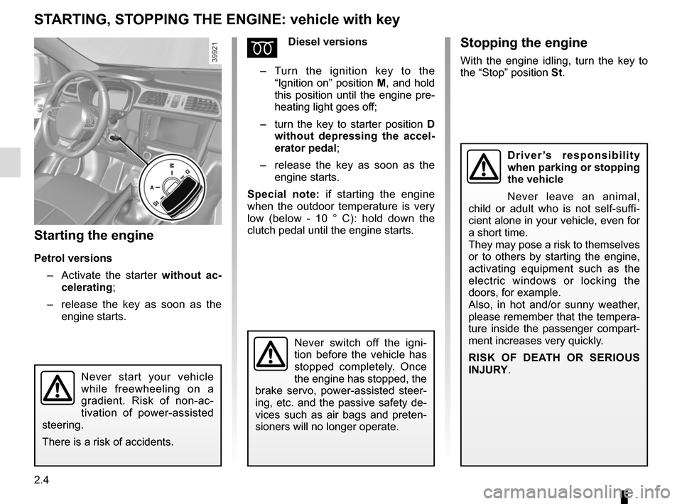 RENAULT KADJAR 2017 1.G User Guide 2.4
STARTING, STOPPING THE ENGINE: vehicle with key
Starting the engine
Petrol versions–   Activate the starter without ac-
celerating;
–   release the key as soon as the 
engine starts.
ÉDiesel 