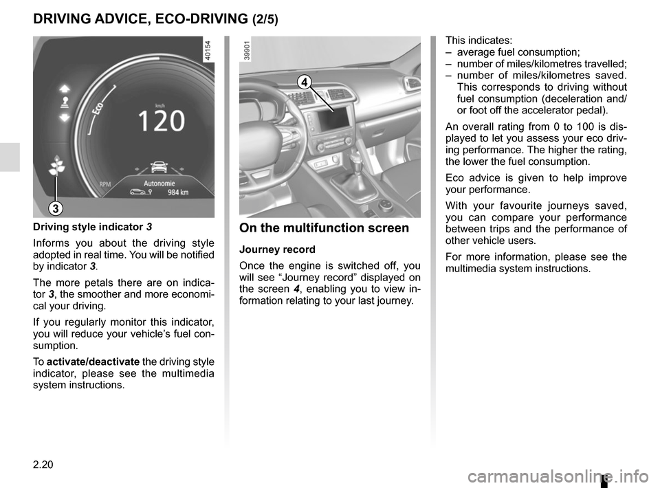 RENAULT KADJAR 2017 1.G User Guide 2.20
DRIVING ADVICE, ECO-DRIVING (2/5)
4
3
On the multifunction screen
Journey record
Once the engine is switched off, you 
will see “Journey record” displayed on 
the screen 4, enabling you to vi