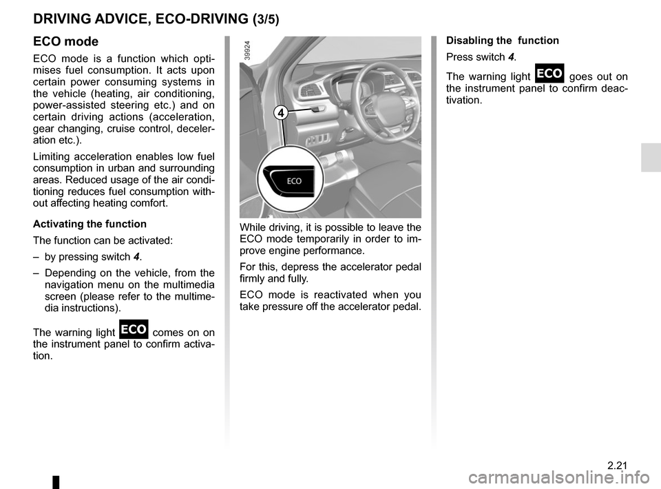 RENAULT KADJAR 2017 1.G User Guide 2.21
DRIVING ADVICE, ECO-DRIVING (3/5)
ECO mode
ECO mode is a function which opti-
mises fuel consumption. It acts upon 
certain power consuming systems in 
the vehicle (heating, air conditioning, 
po