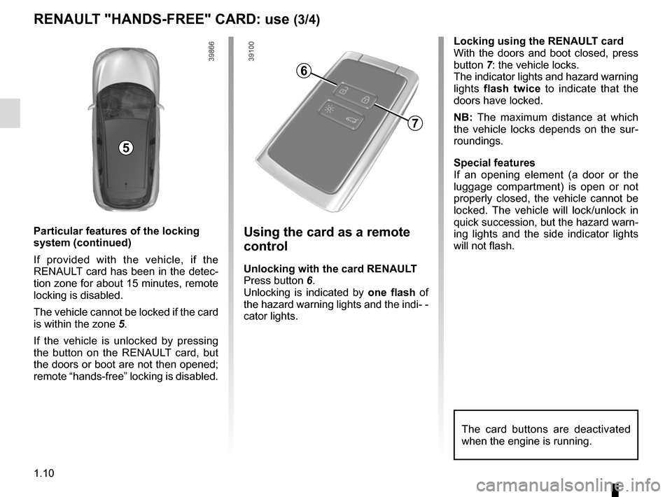 RENAULT KADJAR 2017 1.G User Guide 1.10
RENAULT "HANDS-FREE" CARD: use (3/4)
Using the card as a remote
control
Unlocking with the card RENAULT
Press button 6.
Unlocking is indicated by one flash of
the hazard warning lights and the RENAULT KADJAR 2017 1.G User Guide 1.10
RENAULT "HANDS-FREE" CARD: use (3/4)
Using the card as a remote
control
Unlocking with the card RENAULT
Press button 6.
Unlocking is indicated by one flash of
the hazard warning lights and the