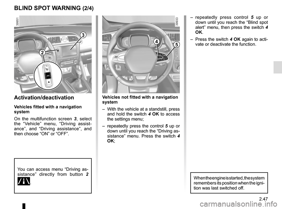 RENAULT KADJAR 2017 1.G Owners Manual 2.47
Activation/deactivation
Vehicles fitted with a navigation 
system
On the multifunction screen 3, select 
the “Vehicle” menu, “Driving assist-
ance”, and “Driving assistance”, and 
the