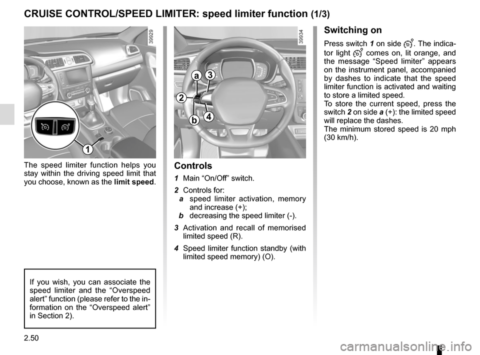 RENAULT KADJAR 2017 1.G Owners Manual 2.50
CRUISE CONTROL/SPEED LIMITER: speed limiter function (1/3)
Switching on
Press switch 1 on side . The indica-
tor light
comes on, lit orange, and
the message “Speed limiter” appears
RENAULT KADJAR 2017 1.G Owners Manual 2.50
CRUISE CONTROL/SPEED LIMITER: speed limiter function (1/3)
Switching on
Press switch 1 on side . The indica-
tor light
comes on, lit orange, and
the message “Speed limiter” appears