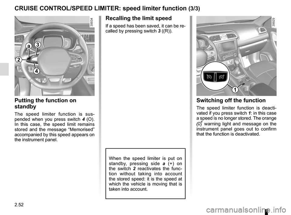 RENAULT KADJAR 2017 1.G Owners Manual 2.52
CRUISE CONTROL/SPEED LIMITER: speed limiter function (3/3)
Recalling the limit speed
If a speed has been saved, it can be re-
called by pressing switch 3 ((R)).
Putting the function on
standby
T RENAULT KADJAR 2017 1.G Owners Manual 2.52
CRUISE CONTROL/SPEED LIMITER: speed limiter function (3/3)
Recalling the limit speed
If a speed has been saved, it can be re-
called by pressing switch 3 ((R)).
Putting the function on
standby
T