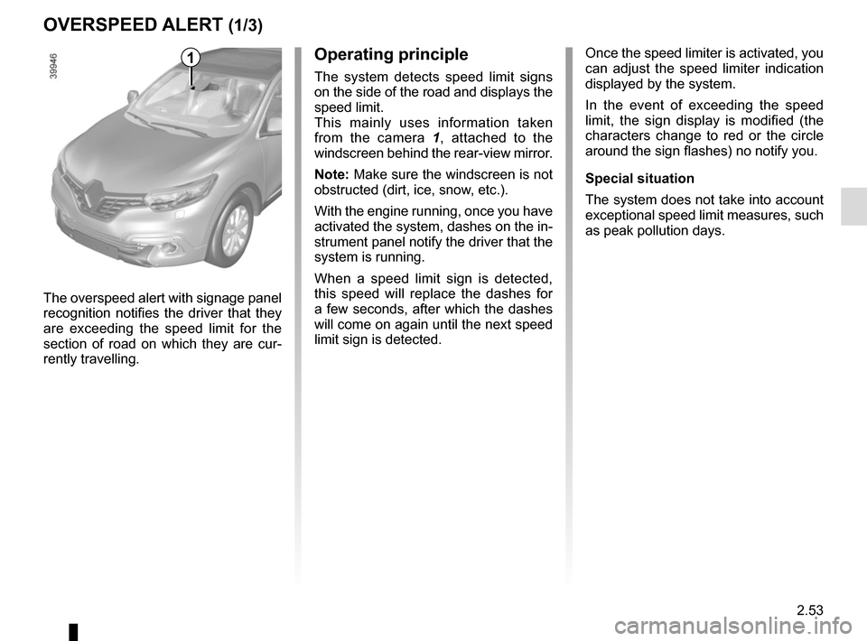 RENAULT KADJAR 2017 1.G Owners Manual 2.53
Operating principle
The system detects speed limit signs
on the side of the road and displays the
speed limit.
This mainly uses information taken
from the camera 1, attached to the
windscreen RENAULT KADJAR 2017 1.G Owners Manual 2.53
Operating principle
The system detects speed limit signs
on the side of the road and displays the
speed limit.
This mainly uses information taken
from the camera 1, attached to the
windscreen
