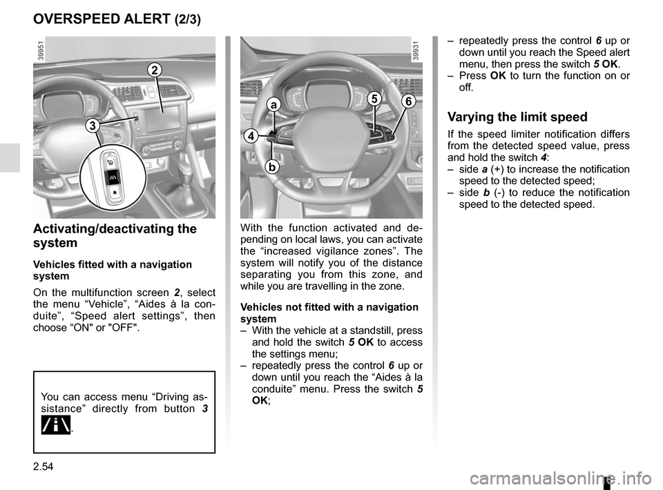 RENAULT KADJAR 2017 1.G Owners Manual 2.54
OVERSPEED ALERT (2/3)
Activating/deactivating the 
system
Vehicles fitted with a navigation 
system
On the multifunction screen 2, select 
the menu “Vehicle”, “Aides à la con-
duite”, �