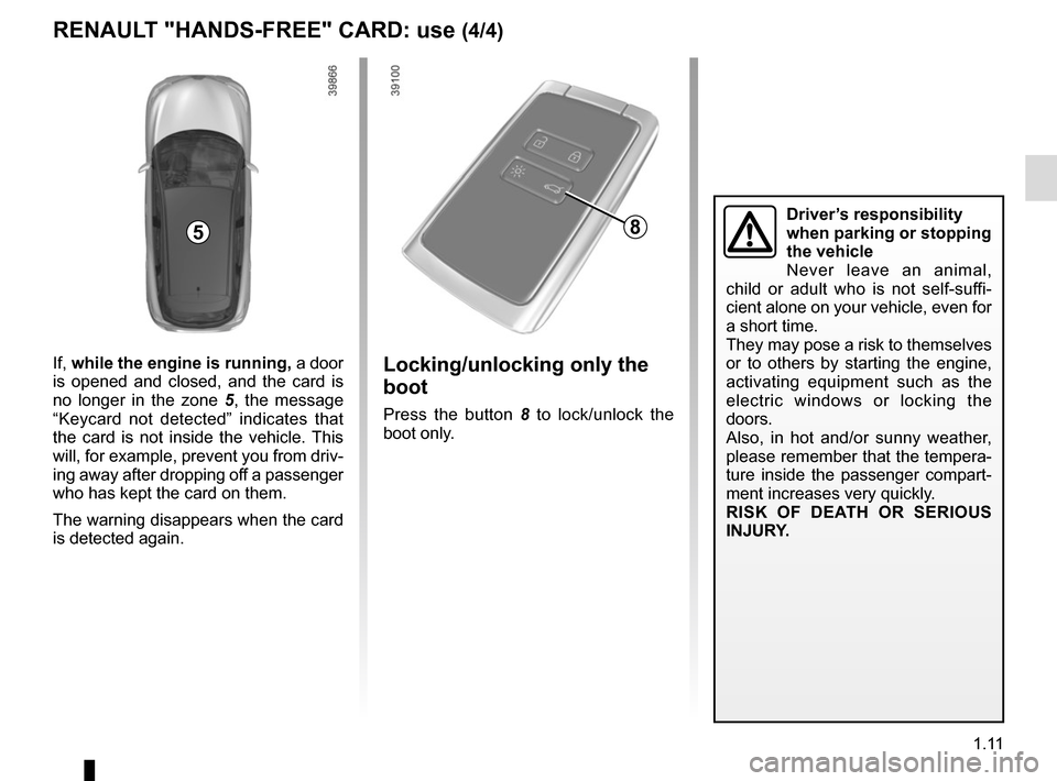 RENAULT KADJAR 2017 1.G User Guide 1.11
Locking/unlocking only the
boot
Press the button 8 to lock/unlock the
boot only.
8
RENAULT "HANDS-FREE" CARD: use (4/4)
Driver’s responsibility
when parking or stopping
the vehicle
Never le RENAULT KADJAR 2017 1.G User Guide 1.11
Locking/unlocking only the
boot
Press the button 8 to lock/unlock the
boot only.
8
RENAULT "HANDS-FREE" CARD: use (4/4)
Driver’s responsibility
when parking or stopping
the vehicle
Never le