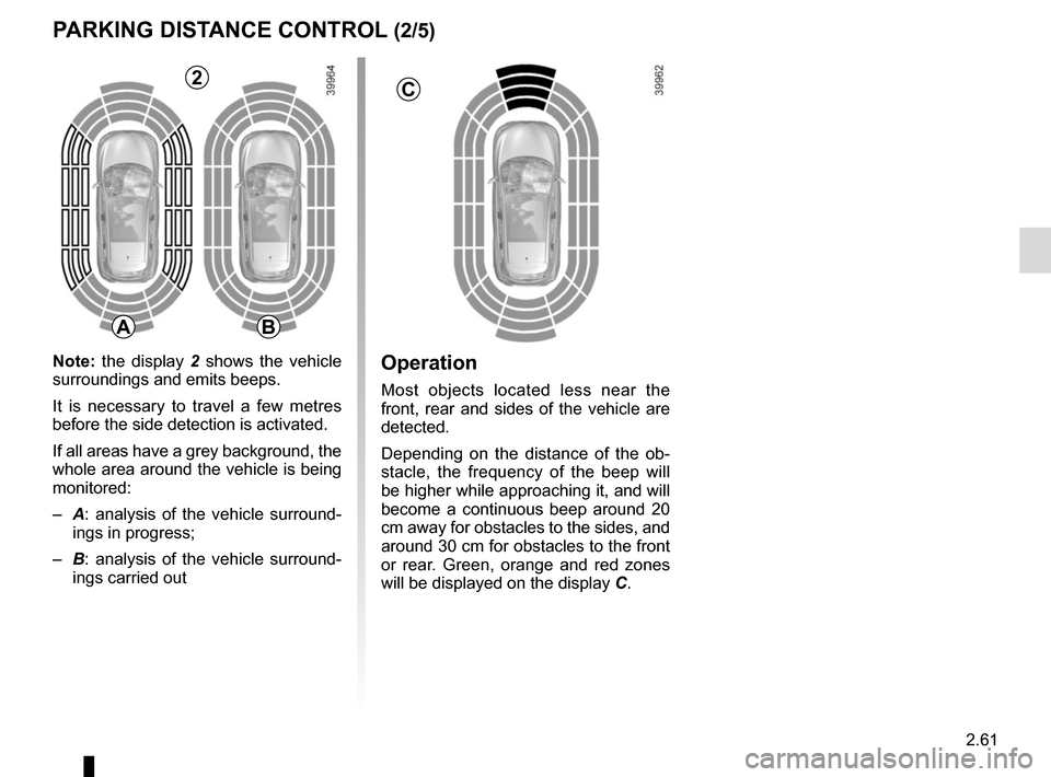 RENAULT KADJAR 2017 1.G Owners Manual 2.61
Operation
Most objects located less near the
front, rear and sides of the vehicle are
detected.
Depending on the distance of the ob-
stacle, the frequency of the beep will
be higher while appr RENAULT KADJAR 2017 1.G Owners Manual 2.61
Operation
Most objects located less near the
front, rear and sides of the vehicle are
detected.
Depending on the distance of the ob-
stacle, the frequency of the beep will
be higher while appr