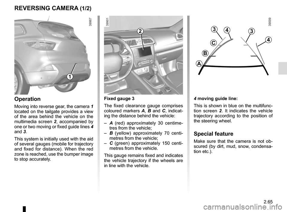 RENAULT KADJAR 2017 1.G User Guide 2.65
REVERSING CAMERA (1/2)
4 moving guide line:
This is shown in blue on the multifunc-
tion screen 2. It indicates the vehicle 
trajectory according to the position of 
the steering wheel.
Special f