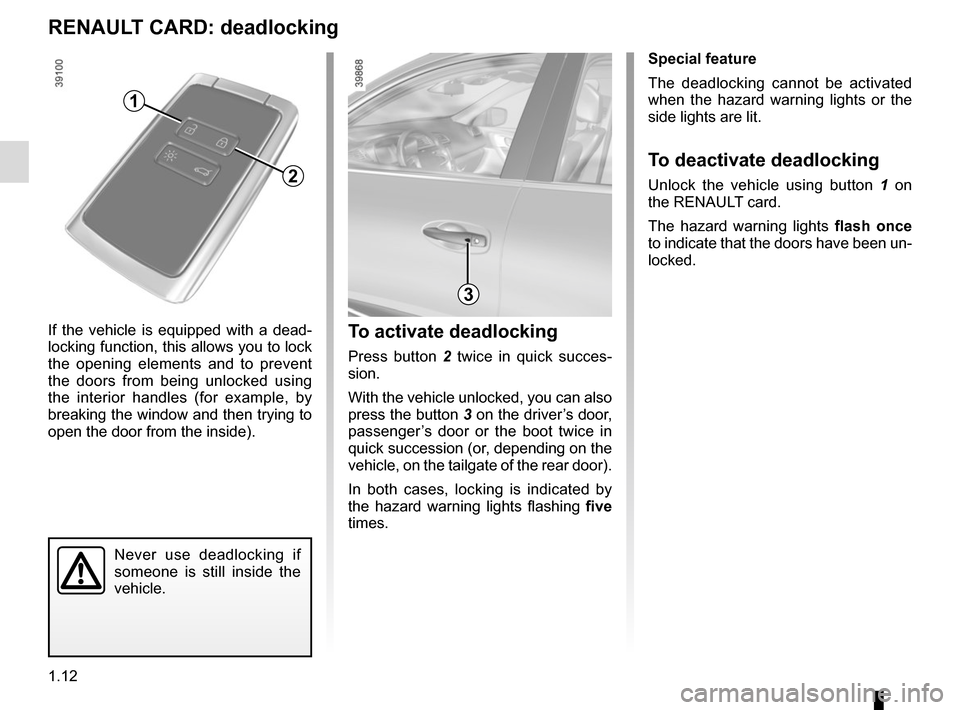 RENAULT KADJAR 2017 1.G User Guide 1.12
Never use deadlocking if
someone is still inside the
vehicle.
To activate deadlocking
Press button 2 twice in quick succes-
sion.
With the vehicle unlocked, you can also
press the button 3 on RENAULT KADJAR 2017 1.G User Guide 1.12
Never use deadlocking if
someone is still inside the
vehicle.
To activate deadlocking
Press button 2 twice in quick succes-
sion.
With the vehicle unlocked, you can also
press the button 3 on