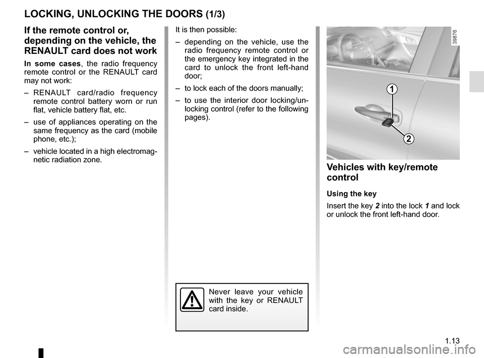 RENAULT KADJAR 2017 1.G User Guide 1.13
LOCKING, UNLOCKING THE DOORS (1/3)
If the remote control or,
depending on the vehicle, the
RENAULT card does not work
In some cases, the radio frequency
remote control or the RENAULT card
may RENAULT KADJAR 2017 1.G User Guide 1.13
LOCKING, UNLOCKING THE DOORS (1/3)
If the remote control or,
depending on the vehicle, the
RENAULT card does not work
In some cases, the radio frequency
remote control or the RENAULT card
may