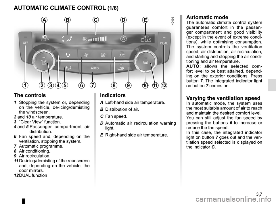 RENAULT KADJAR 2017 1.G Owners Manual 3.7
AUTOMATIC CLIMATE CONTROL (1/6)Automatic mode
The automatic climate control system
guarantees comfort in the passen-
ger compartment and good visibility
(except in the event of extreme condi-
ti RENAULT KADJAR 2017 1.G Owners Manual 3.7
AUTOMATIC CLIMATE CONTROL (1/6)Automatic mode
The automatic climate control system
guarantees comfort in the passen-
ger compartment and good visibility
(except in the event of extreme condi-
ti