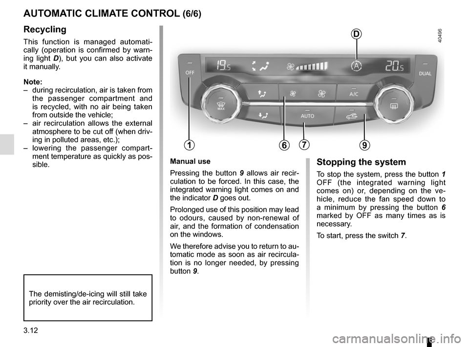 RENAULT KADJAR 2017 1.G Owners Manual 3.12
Manual use
Pressing the button 9 allows air recir-
culation to be forced. In this case, the 
integrated warning light comes on and 
the indicator  D goes out.
Prolonged use of this position may l