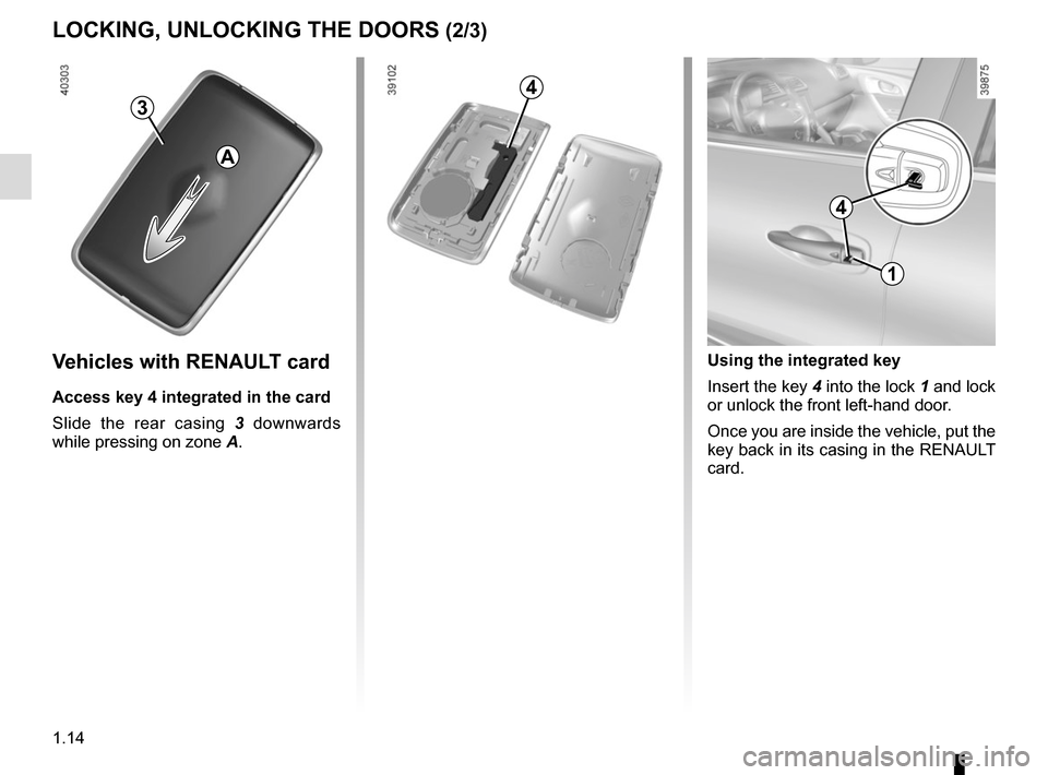 RENAULT KADJAR 2017 1.G User Guide 1.14
LOCKING, UNLOCKING THE DOORS (2/3)
1
Using the integrated key
Insert the key 4 into the lock 1 and lock
or unlock the front left-hand door.
Once you are inside the vehicle, put the
key back in RENAULT KADJAR 2017 1.G User Guide 1.14
LOCKING, UNLOCKING THE DOORS (2/3)
1
Using the integrated key
Insert the key 4 into the lock 1 and lock
or unlock the front left-hand door.
Once you are inside the vehicle, put the
key back in