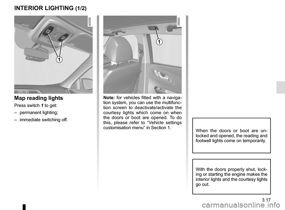 RENAULT KADJAR 2017 1.G Owners Manual 3.17
Note: for vehicles fitted with a naviga-
tion system, you can use the multifunc-
tion screen to deactivate/activate the 
courtesy lights which come on when 
the doors or boot are opened. To do 
t