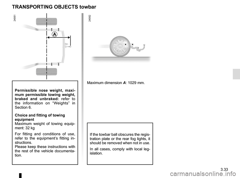RENAULT KADJAR 2017 1.G Owners Manual 3.33
Permissible nose weight, maxi-
mum permissible towing weight, 
braked and unbraked: refer to 
the information on “Weights” in 
Section 6.
Choice and fitting of towing 
equipment
Maximum weigh