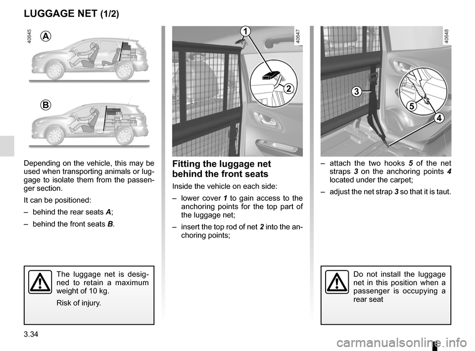 RENAULT KADJAR 2017 1.G Owners Manual 3.34
LUGGAGE NET (1/2)
– attach the two hooks 5 of the net
straps 3 on the anchoring points 4
located under the carpet;
– adjust the net strap 3 so that it is taut.Fitting the luggage net
b RENAULT KADJAR 2017 1.G Owners Manual 3.34
LUGGAGE NET (1/2)
– attach the two hooks 5 of the net
straps 3 on the anchoring points 4
located under the carpet;
– adjust the net strap 3 so that it is taut.Fitting the luggage net
b